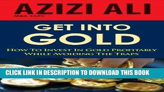 [Free Read] Get Into Gold: How To Invest In Gold Profitably While Avoiding The Traps Free Online