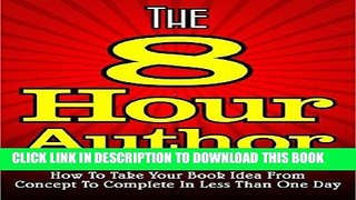 Read Now The 8 HOUR AUTHOR - How To Take Your Book Idea From Concept To Complete In Less Than One