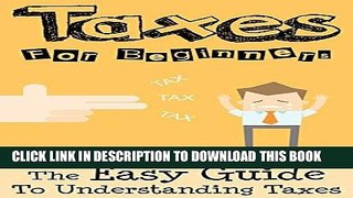 Read Now Taxes: Taxes For Beginners - The Easy Guide To Understanding Taxes + Tips   Tricks To