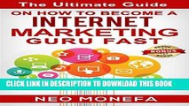 Read Now INTERNET MARKETING: The Ultimate Guide on How to Become A Internet Marketing Guru Fast