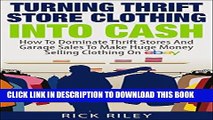 Read Now Turning Thrift Store Clothing Into Cash: How To Dominate Thrift Stores And Garage Sales