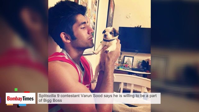 Splitsvilla 9 Contestant Varun Sood says he is willing to be a Part of Bigg Boss 10