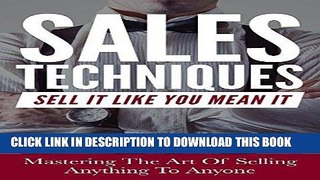 Ebook Sales: Sales Techniques: Sell It Like You Mean It - Mastering The Art Of Selling Anything To