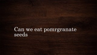 Can we eat pomergranate seeds
