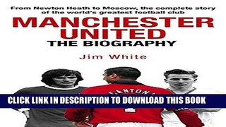 Read Now Manchester United: The Biography: The Complete Story of the World s Greatest Football