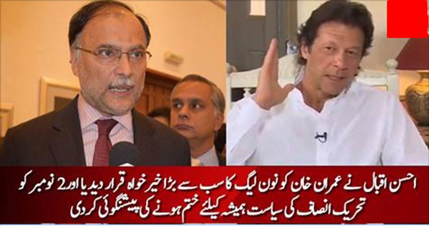 Imran Khan PML-N ke sab se hamdard hain , 2 november ko PTI ki siayast bandh hogi -- Ahsan Iqbal