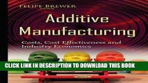 [Free Read] Additive Manufacturing: Costs, Cost Effectiveness and Industry Economics Free Download