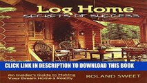 Read Now Log Home Secrets of Success: An Insider s Guide to Making Your Dream Home a Reality