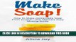 [Read] Ebook Make Soap!: How To Make Homemade Soap From Scratch - The Ultimate Soap Making Guide