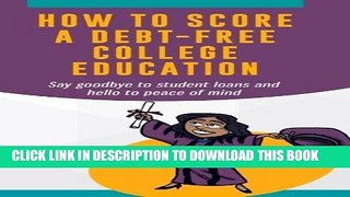 Read Now How To Score A Debt-Free College Education: Say goodbye to student loans and hello to