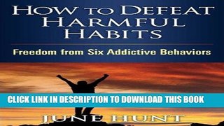 Read Now How to Defeat Harmful Habits: Freedom from Six Addictive Behaviors (Counseling Through