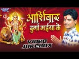 आशीर्वाद दुर्गा मईया के | Ashirwad Durga Maiya Ke | Arjun Yadav | Video Jukebox | Bhojpuri Devi Geet