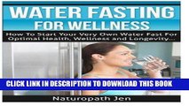 Ebook Water Fasting For Wellness: How To Start Your Very Own Water Fast For Optimal Health,