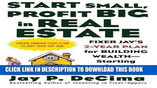 [Ebook] Start Small, Profit Big in Real Estate: Fixer Jay s 2-Year Plan for Building Wealth -