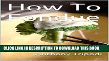 Ebook How To Fondue: Recipes for Cheese, Oil, Broth and Dessert Fondue Free Read