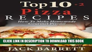 Ebook TOP 10+2 Pizza Recipes: How To Make Homemade Gourmet Pizzas! (Top 10 Recipe Books) Free Read