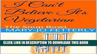 Ebook I Can t Believe It s Vegetarian: The Soup Bowl (The 