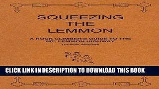 Read Now SQUEEZING THE LEMMON: A rock climber s guide to the Mt. Lemmon Highway, Tucson, Arizona [