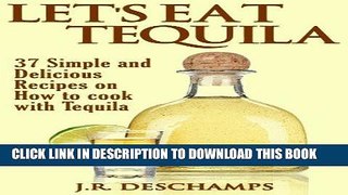 Ebook Let s Eat Tequila: 37 Simple and Delicious Recipes on How to cook with Tequila (The Mexican