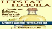 Ebook Let s Eat Tequila: 37 Simple and Delicious Recipes on How to cook with Tequila (The Mexican