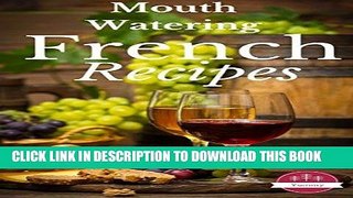 Best Seller French Recipes: Most Mouth Watering French Recipes Ever Offered! (Yummy Cookbooks!)