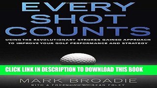 Read Now Every Shot Counts: Using the Revolutionary Strokes Gained Approach to Improve Your Golf