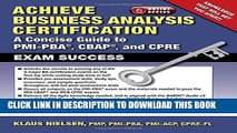 Read Now Achieve Business Analysis Certification: The Complete Guide to PMI-PBA, CBAP and CPRE