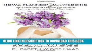 Read Now How I Planned Your Wedding: The All-True Story of a Mother and Daughter Surviving the