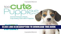 Read Now Too Cute Puppies: Animal Planet s Most Impossibly Adorable Puppies Download Online