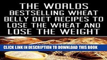 Ebook Wheat Belly: The Worlds Bestselling Wheat Belly Diet Recipes To Lose The Wheat and Lose The