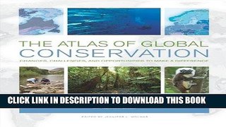Read Now The Atlas of Global Conservation: Changes, Challenges, and Opportunities to Make a