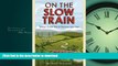 FAVORIT BOOK On the Slow Train: Twelve Great British Railway Journeys READ EBOOK