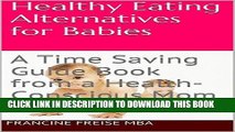 Ebook Healthy Eating Alternatives for Babies: A Time Saving Guide Book from a Health-Conscious Mom