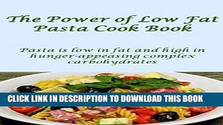 Ebook The Power of Low Fat Pasta Cook Book: Pasta is low in fat and high in hunger-appeasing