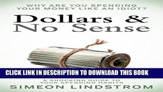 Ebook Dollars   No Sense - Why Are You Spending Your Money Like An Idiot? Free Read