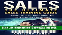 Ebook Sales: The Ultimate Sales Training Guide: How To Sell Anything To Anyone Or Anybody (Sales,
