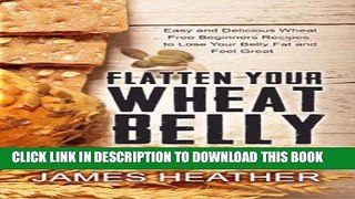 Ebook Flatten Your Wheat Belly: Easy and Delicious Wheat Free Beginners Recipes, to Lose Your