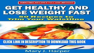 Ebook Get Healthy and Lose Weight Fast! 50 Recipes to Trim Your Waistline (Amazing Recipes to Lose