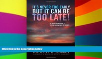 READ FULL  It s Never Too Early, But It Can Be Too Late! - A self-help book on getting your