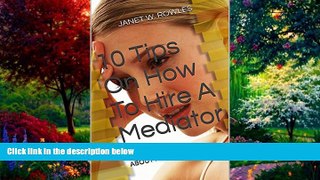 Big Deals  10 Tips On How To Hire A Mediator: REAL TALK ABOUT MEDIATION  Full Ebooks Best Seller
