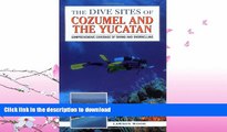 READ BOOK  The Dive Sites of Cozumel, Cancun and the Mayan Riviera : Comprehensive Coverage of
