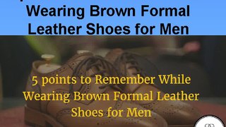 5 points to Remember While Wearing Brown Formal Leather Shoes for Men
