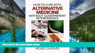 Must Have  How to Cure with Alternative Medicine Without Government Interference (Alternative