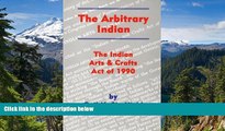 Full [PDF]  The Arbitrary Indian: The Indian Arts and Crafts Act of 1990  READ Ebook Online