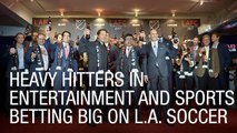 Heavy Hitters in Entertainment and Sports Betting Big on L.A. Soccer