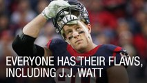 Everyone Has Their Flaws, Including J.J. Watt