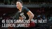Is Ben Simmons the Next LeBron James?
