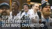 Super Bowl Stars Select Favorite Star Wars Characters
