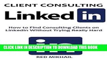 [Free Read] CLIENT CONSULTING VIA LINKEDIN: How to Find Consulting Clients on LinkedIn Without