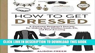 Read Now How to Get Dressed: A Costume Designer s Secrets for Making Your Clothes Look, Fit, and